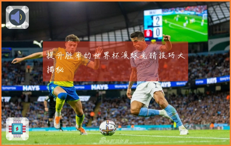 提升胜率的世界杯滚球竞猜技巧大揭秘