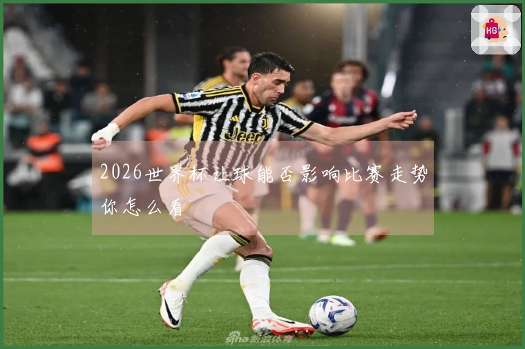 2026世界杯让球能否影响比赛走势你怎么看