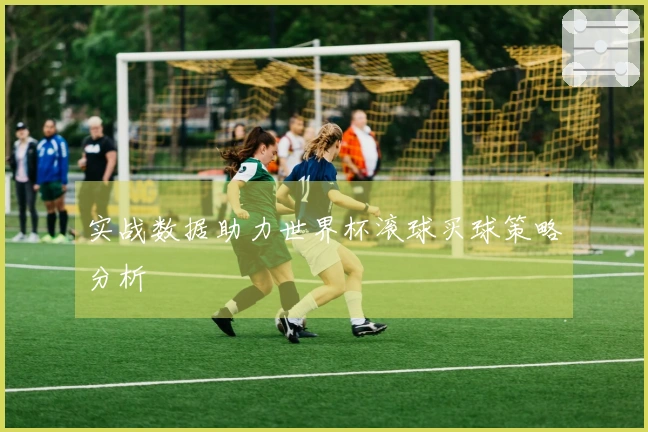 实战数据助力世界杯滚球买球策略分析
