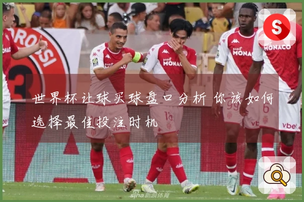 世界杯让球买球盘口分析 你该如何选择最佳投注时机
