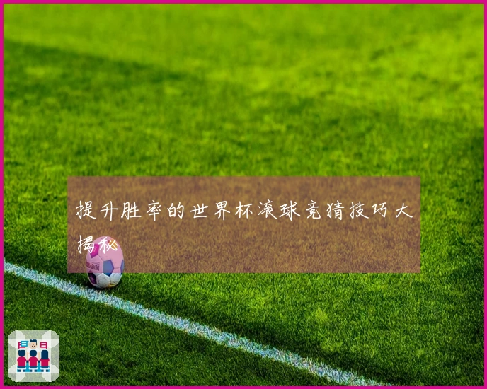 提升胜率的世界杯滚球竞猜技巧大揭秘