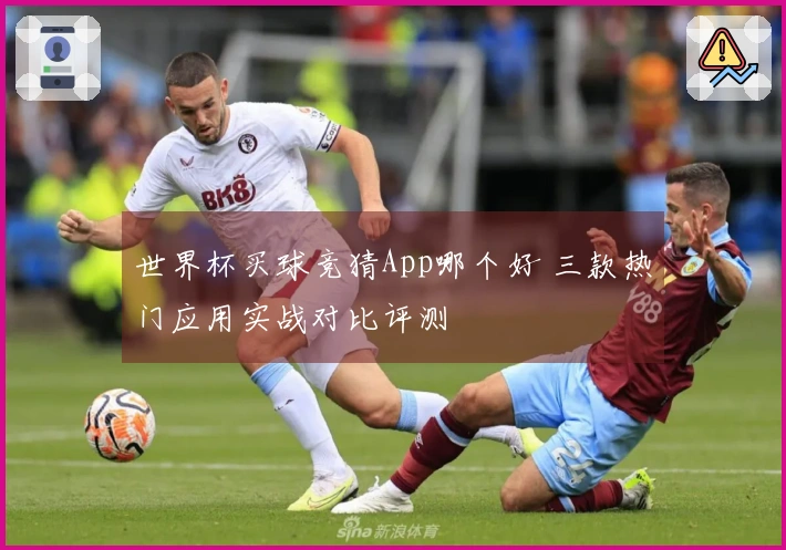 世界杯买球竞猜App哪个好 三款热门应用实战对比评测