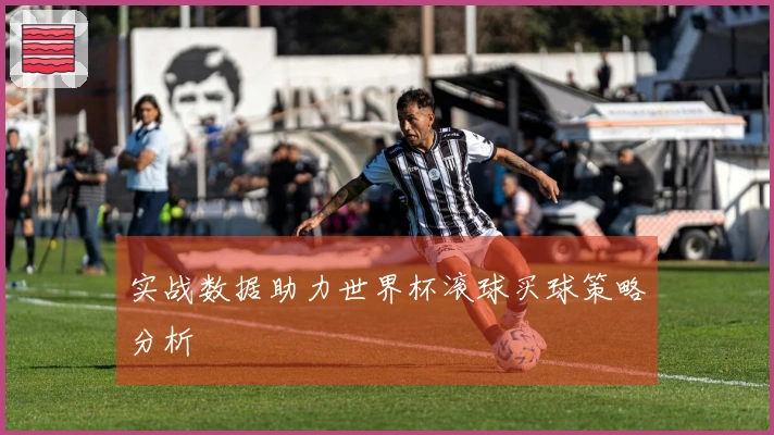 实战数据助力世界杯滚球买球策略分析